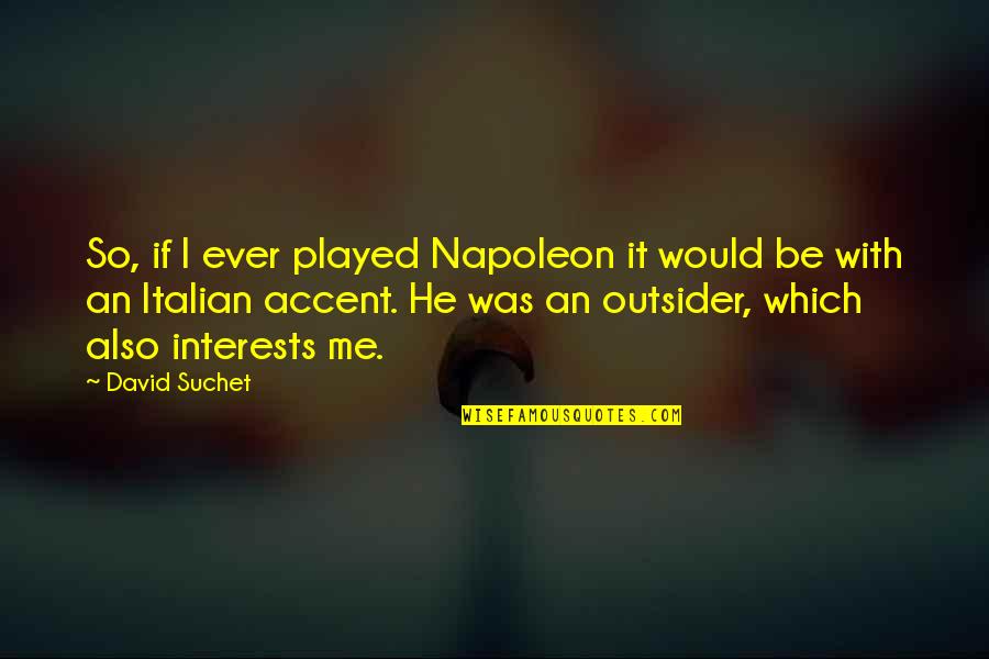 He Played Me Quotes By David Suchet: So, if I ever played Napoleon it would