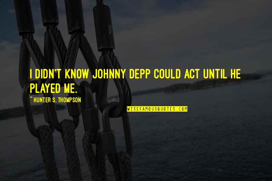 He Played Me Quotes By Hunter S. Thompson: I didn't know Johnny Depp could act until