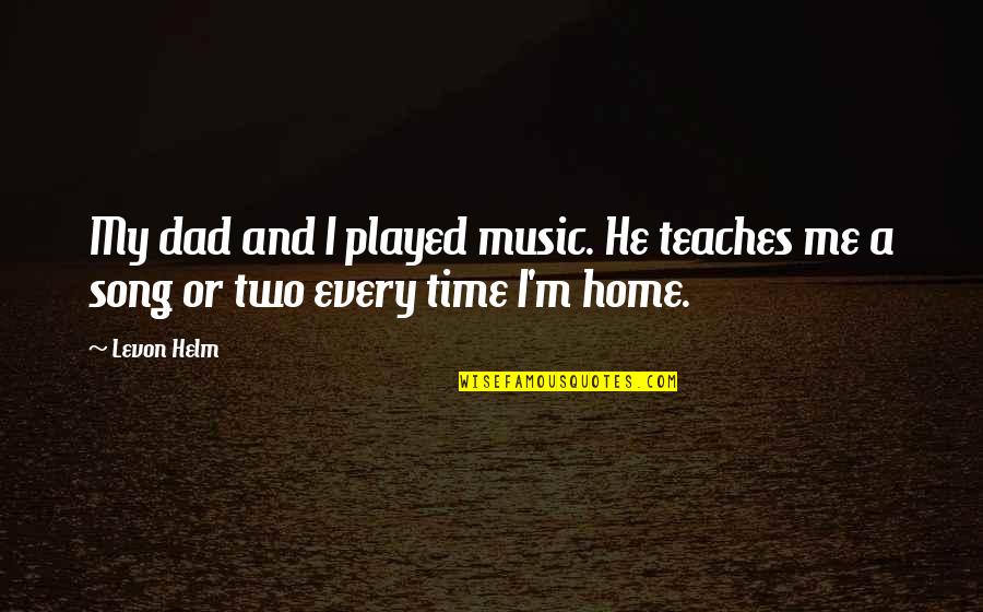 He Played Me Quotes By Levon Helm: My dad and I played music. He teaches