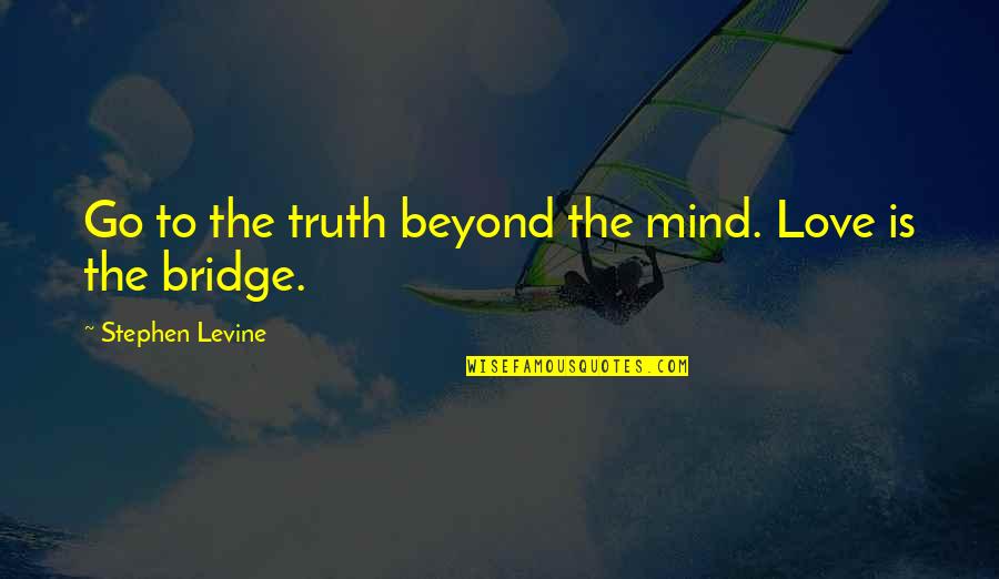 He Played Me Quotes By Stephen Levine: Go to the truth beyond the mind. Love