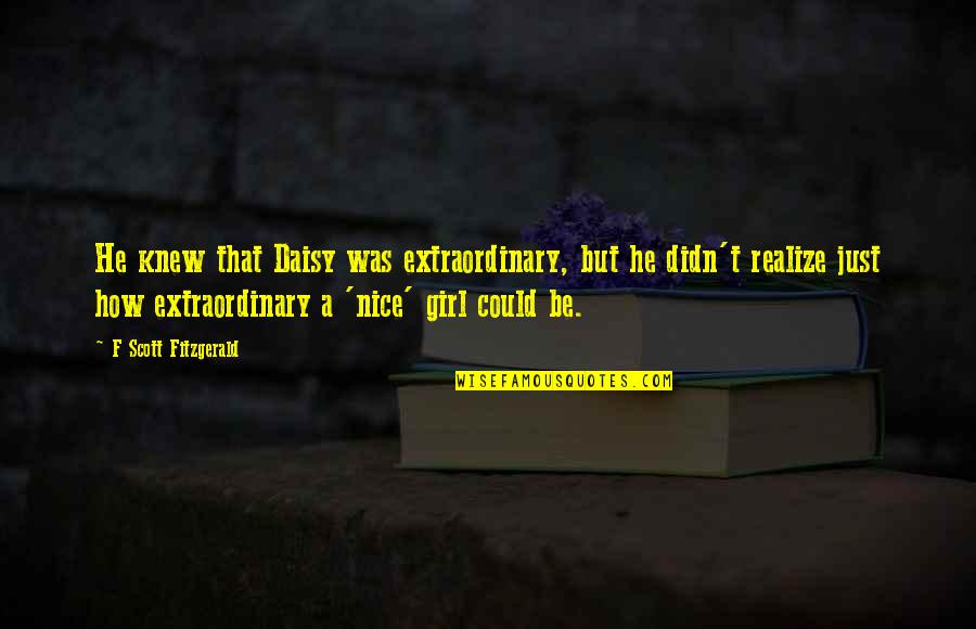 He Realize Quotes By F Scott Fitzgerald: He knew that Daisy was extraordinary, but he