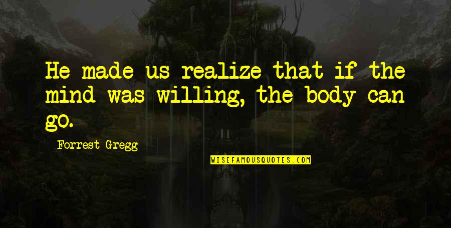 He Realize Quotes By Forrest Gregg: He made us realize that if the mind