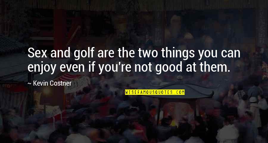 He Reigns Quotes By Kevin Costner: Sex and golf are the two things you