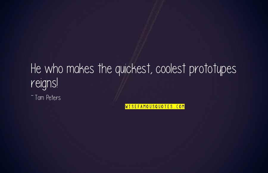 He Reigns Quotes By Tom Peters: He who makes the quickest, coolest prototypes reigns!