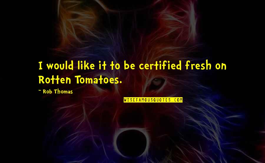 He Respect Me Quotes By Rob Thomas: I would like it to be certified fresh