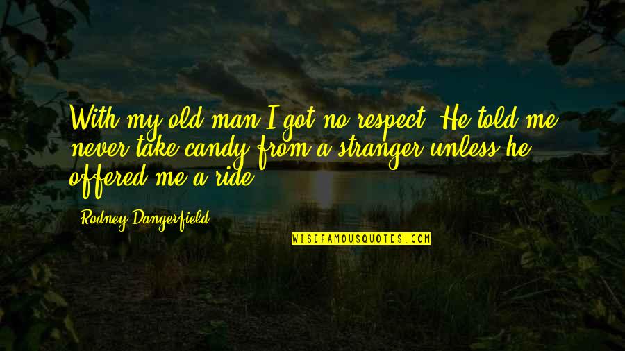 He Respect Me Quotes By Rodney Dangerfield: With my old man I got no respect.