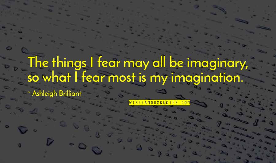 He Restores My Soul Quotes By Ashleigh Brilliant: The things I fear may all be imaginary,