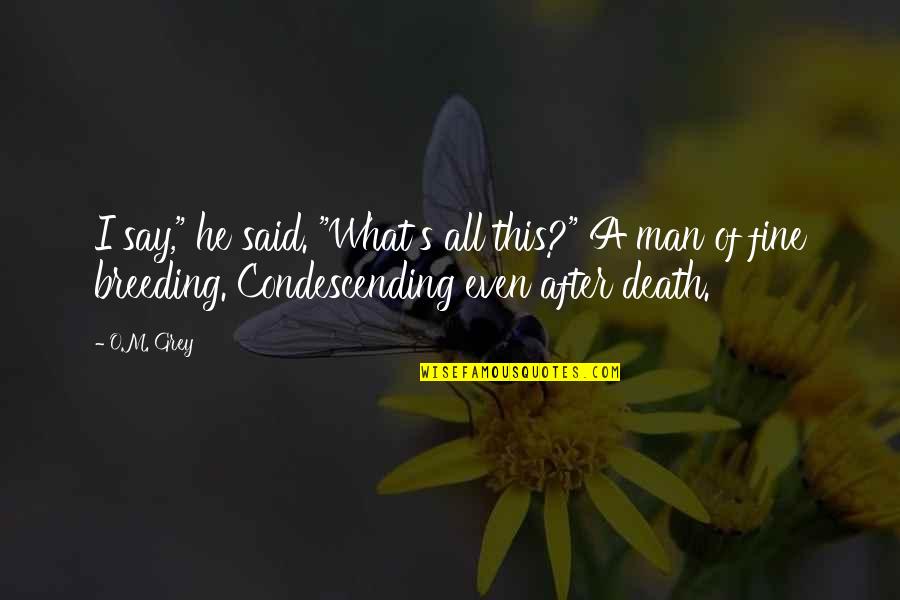 He Said After Quotes By O.M. Grey: I say," he said. "What's all this?" A He Said After Quotes By O.M. Grey: I say," he said. "What's all this?" A