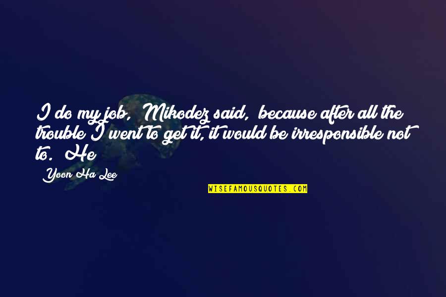He Said After Quotes By Yoon Ha Lee: I do my job," Mikodez said, "because after He Said After Quotes By Yoon Ha Lee: I do my job," Mikodez said, "because after