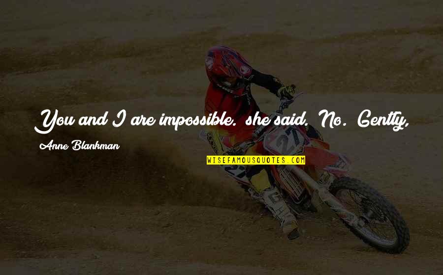 He Said And She Said Quotes By Anne Blankman: You and I are impossible." she said. "No." He Said And She Said Quotes By Anne Blankman: You and I are impossible." she said. "No."