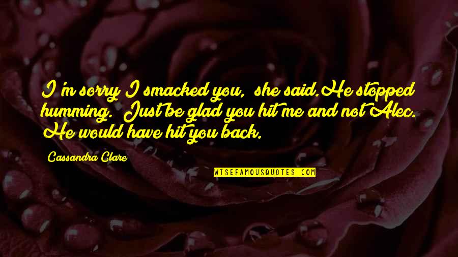 He Said And She Said Quotes By Cassandra Clare: I'm sorry I smacked you," she said.He stopped He Said And She Said Quotes By Cassandra Clare: I'm sorry I smacked you," she said.He stopped