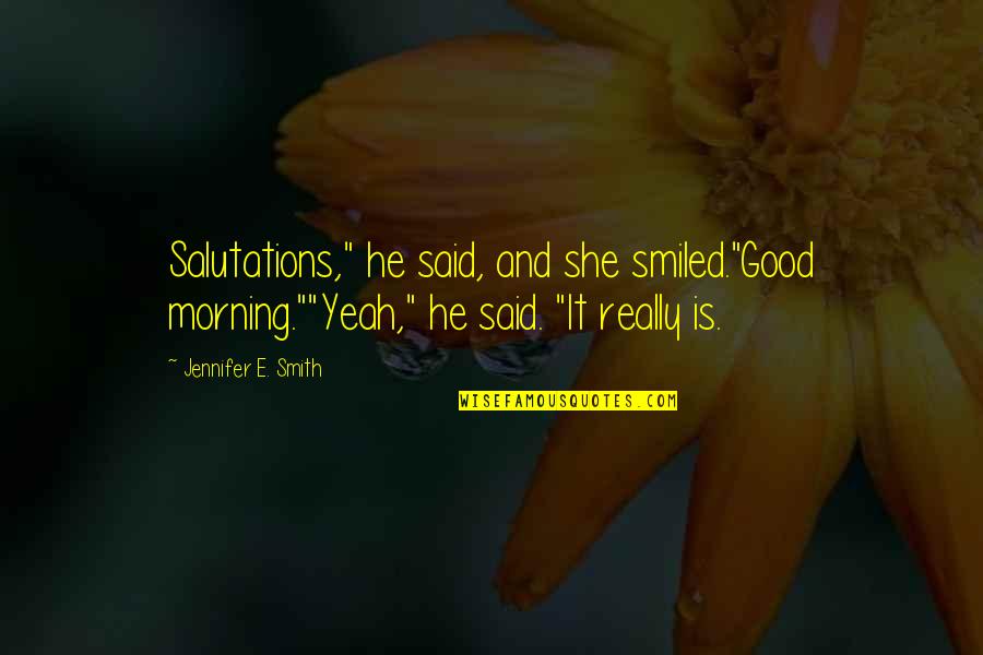 He Said And She Said Quotes By Jennifer E. Smith: Salutations," he said, and she smiled."Good morning.""Yeah," he He Said And She Said Quotes By Jennifer E. Smith: Salutations," he said, and she smiled."Good morning.""Yeah," he