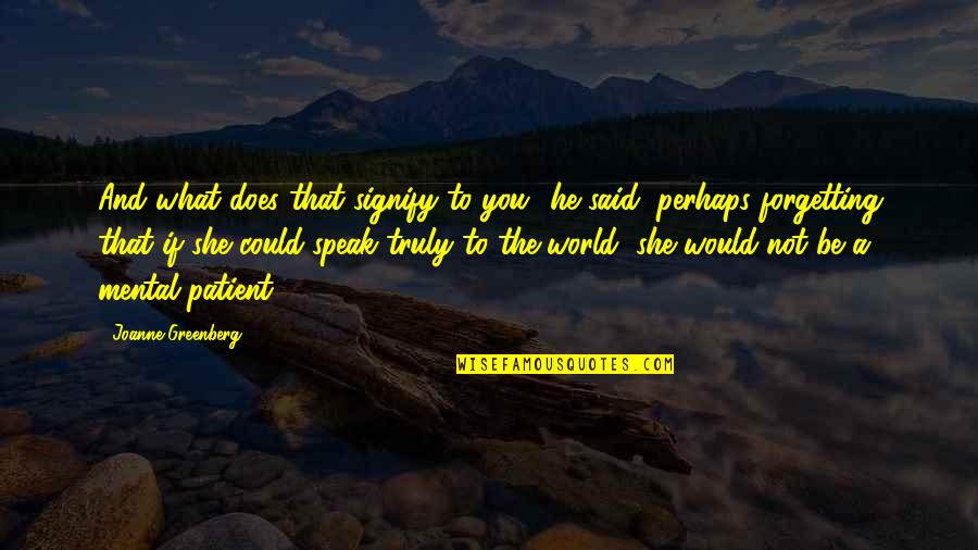 He Said And She Said Quotes By Joanne Greenberg: And what does that signify to you? he He Said And She Said Quotes By Joanne Greenberg: And what does that signify to you? he