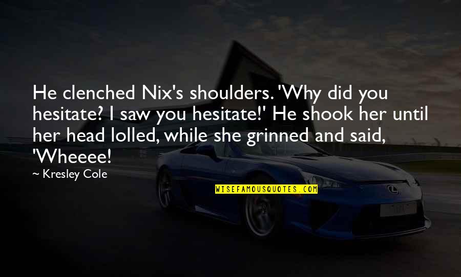 He Said And She Said Quotes By Kresley Cole: He clenched Nix's shoulders. 'Why did you hesitate? He Said And She Said Quotes By Kresley Cole: He clenched Nix's shoulders. 'Why did you hesitate?
