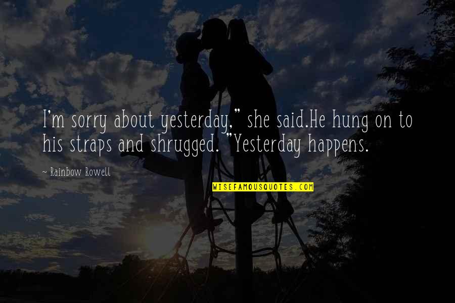 He Said And She Said Quotes By Rainbow Rowell: I'm sorry about yesterday," she said.He hung on He Said And She Said Quotes By Rainbow Rowell: I'm sorry about yesterday," she said.He hung on