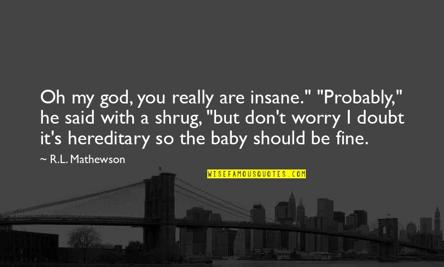 He Said Baby Quotes By R.L. Mathewson: Oh my god, you really are insane." "Probably,"