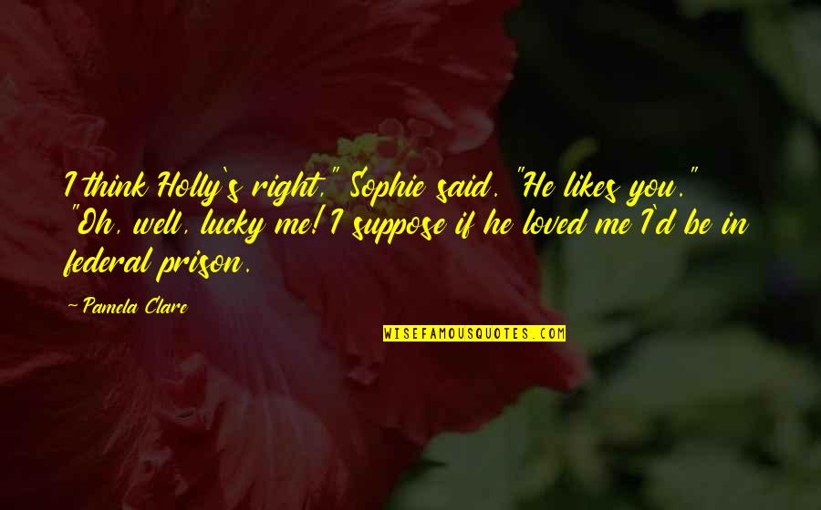 He Said He Loved Me Quotes By Pamela Clare: I think Holly's right," Sophie said. "He likes