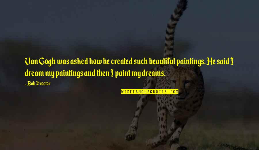He Said I Was Beautiful Quotes By Bob Proctor: Van Gogh was asked how he created such He Said I Was Beautiful Quotes By Bob Proctor: Van Gogh was asked how he created such