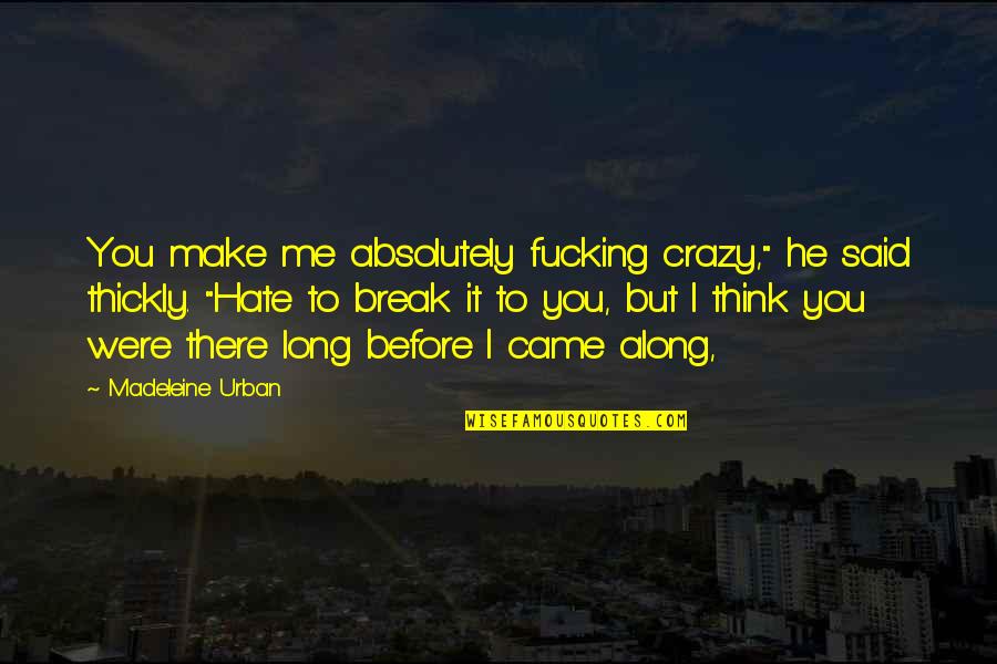 He Said I'm Crazy Quotes By Madeleine Urban: You make me absolutely fucking crazy," he said