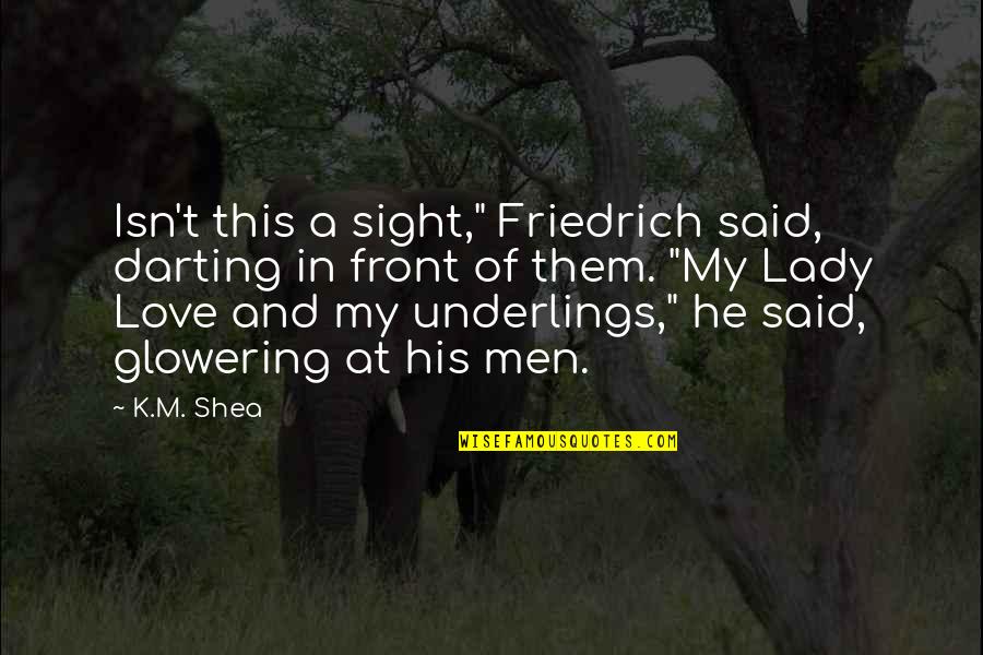 He Said Love Quotes By K.M. Shea: Isn't this a sight," Friedrich said, darting in