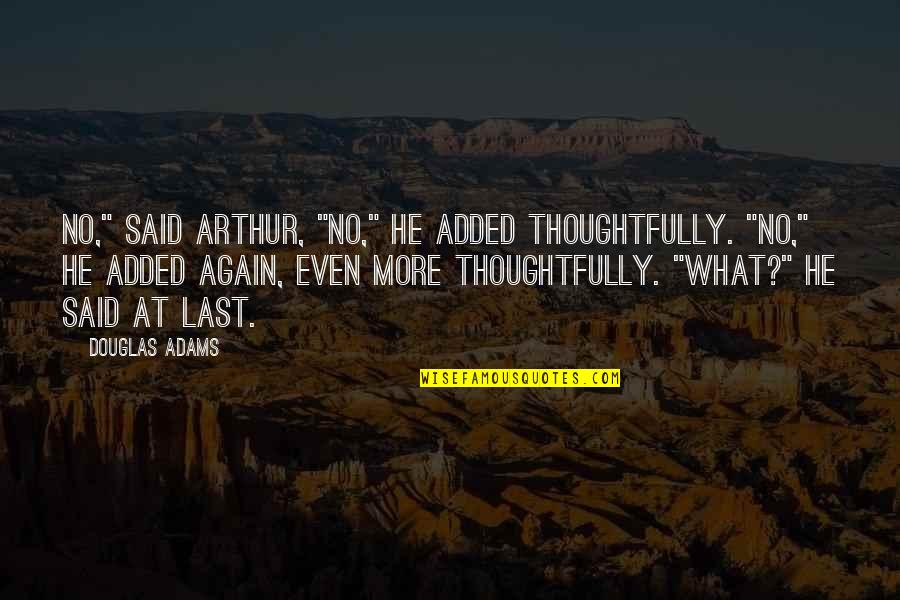 He Said No Quotes By Douglas Adams: No," said Arthur, "no," he added thoughtfully. "No," He Said No Quotes By Douglas Adams: No," said Arthur, "no," he added thoughtfully. "No,"