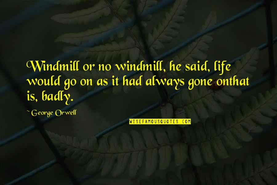 He Said No Quotes By George Orwell: Windmill or no windmill, he said, life would He Said No Quotes By George Orwell: Windmill or no windmill, he said, life would
