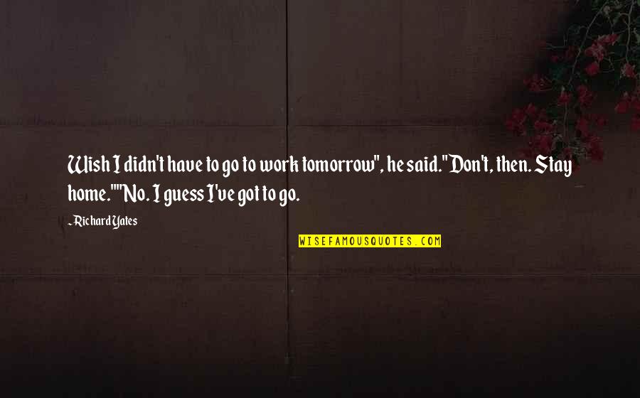 He Said No Quotes By Richard Yates: Wish I didn't have to go to work He Said No Quotes By Richard Yates: Wish I didn't have to go to work