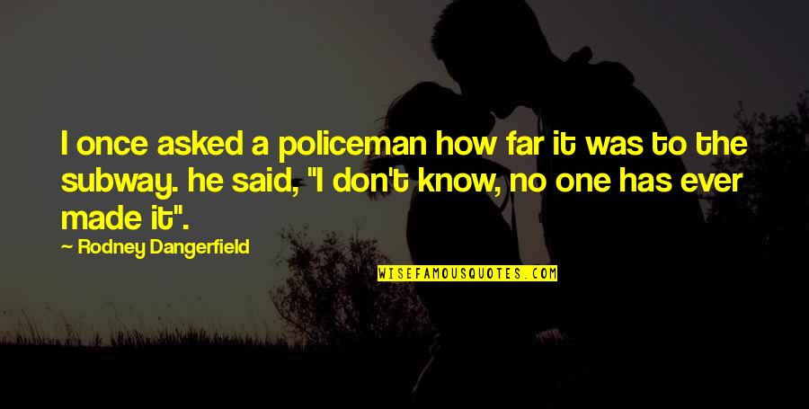 He Said No Quotes By Rodney Dangerfield: I once asked a policeman how far it He Said No Quotes By Rodney Dangerfield: I once asked a policeman how far it