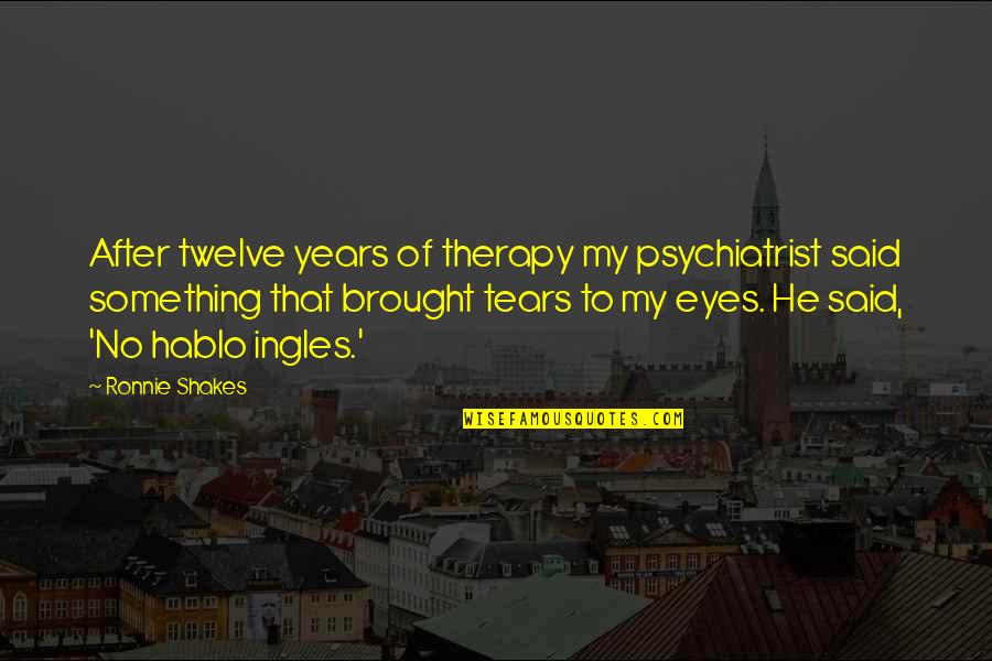 He Said No Quotes By Ronnie Shakes: After twelve years of therapy my psychiatrist said He Said No Quotes By Ronnie Shakes: After twelve years of therapy my psychiatrist said