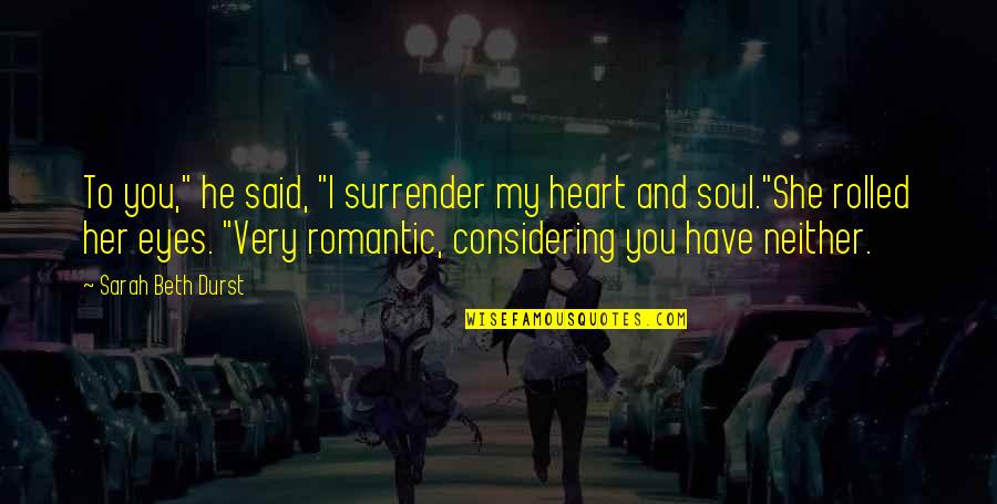 He Said Romantic Quotes By Sarah Beth Durst: To you," he said, "I surrender my heart