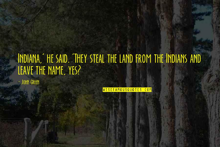 He Said Yes Quotes By John Green: Indiana,' he said. 'They steal the land from