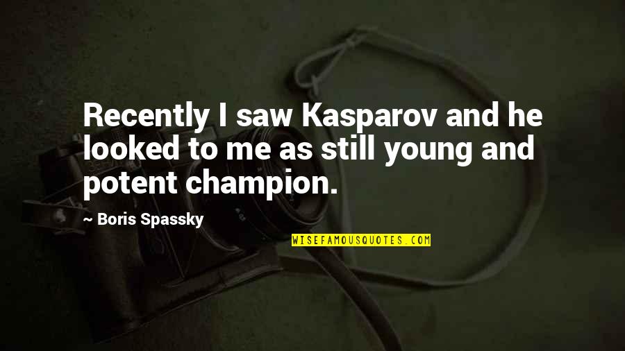 He Saw The Best In Me Quotes By Boris Spassky: Recently I saw Kasparov and he looked to