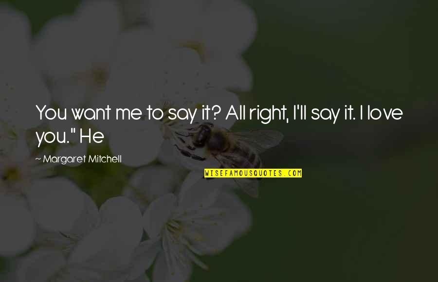 He Say He Love Me Quotes By Margaret Mitchell: You want me to say it? All right,