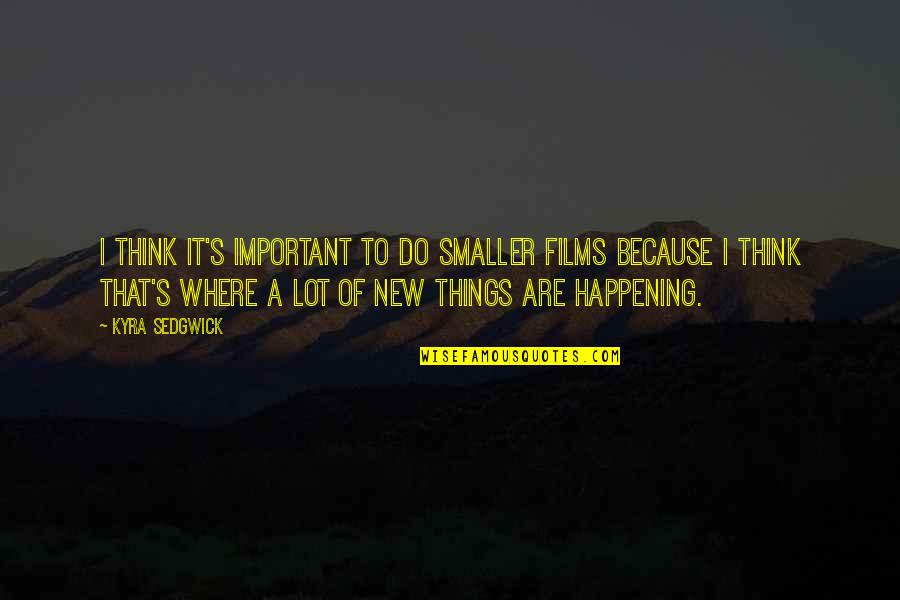 He Say He Miss Me Quotes By Kyra Sedgwick: I think it's important to do smaller films