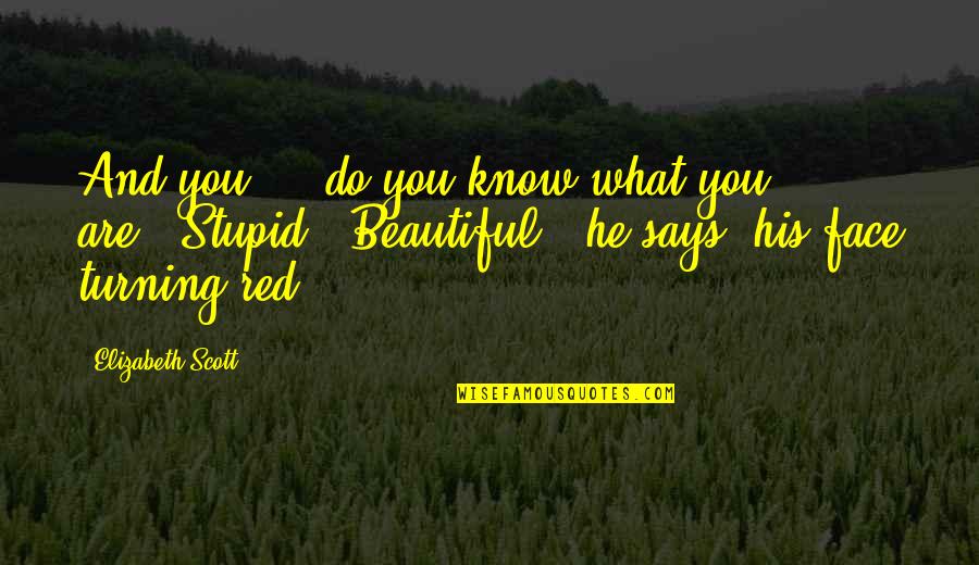 He Says I'm Beautiful Quotes By Elizabeth Scott: And you ... do you know what you He Says I'm Beautiful Quotes By Elizabeth Scott: And you ... do you know what you