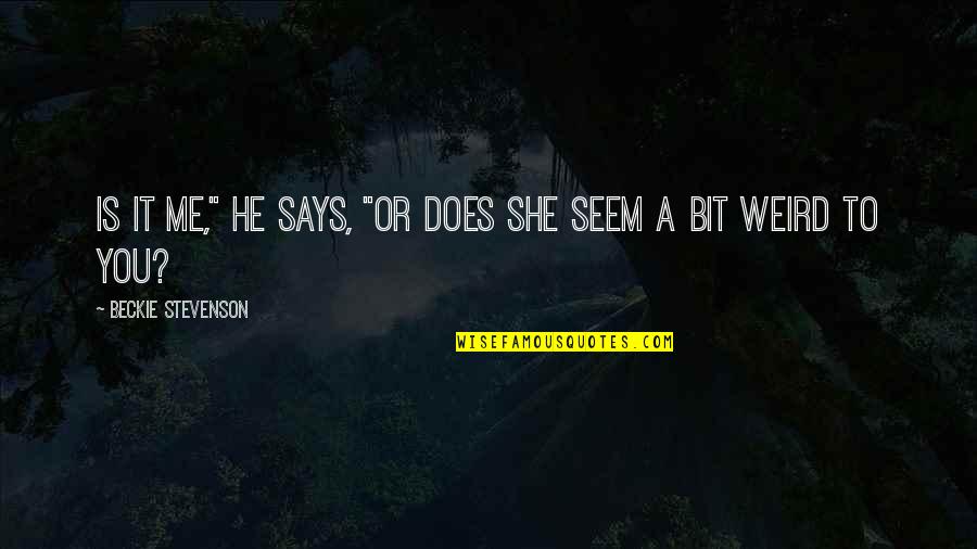 He Says She Says Quotes By Beckie Stevenson: Is it me," he says, "or does she