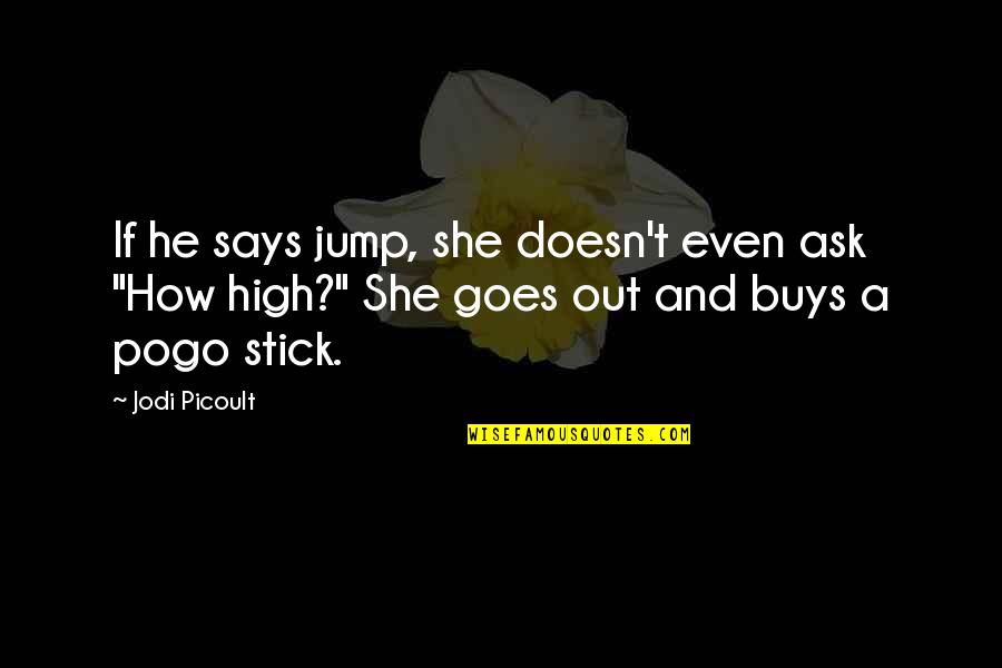 He Says She Says Quotes By Jodi Picoult: If he says jump, she doesn't even ask