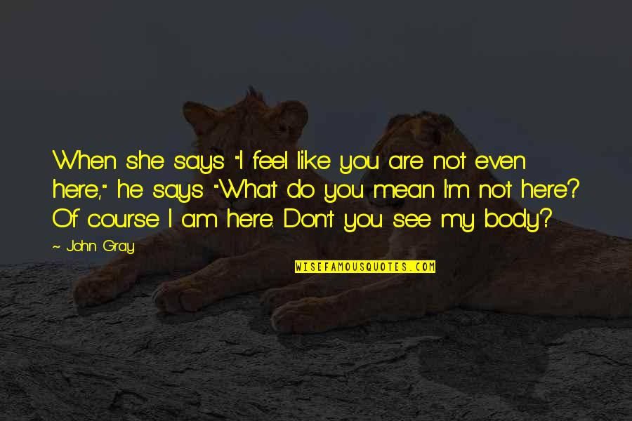 He Says She Says Quotes By John Gray: When she says "I feel like you are
