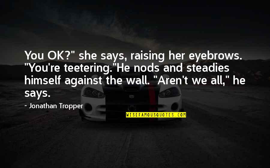 He Says She Says Quotes By Jonathan Tropper: You OK?" she says, raising her eyebrows. "You're