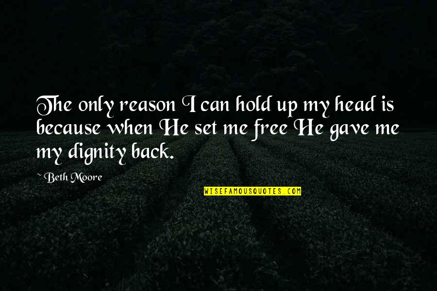 He Set Me Free Quotes By Beth Moore: The only reason I can hold up my