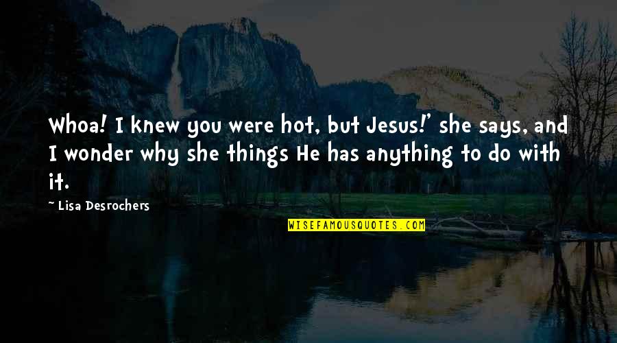He She And It Quotes By Lisa Desrochers: Whoa! I knew you were hot, but Jesus!'