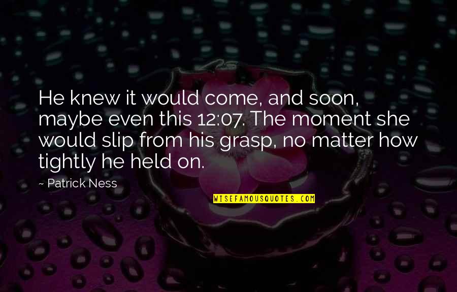 He She And It Quotes By Patrick Ness: He knew it would come, and soon, maybe