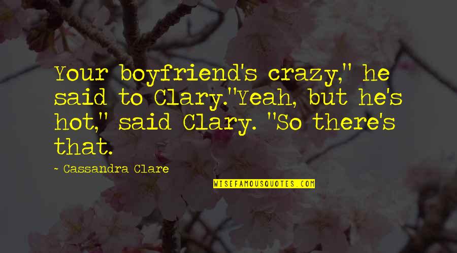 He So Hot Quotes By Cassandra Clare: Your boyfriend's crazy," he said to Clary."Yeah, but