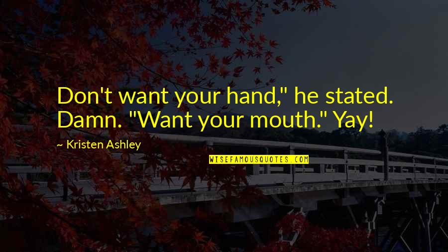 He Stated Quotes By Kristen Ashley: Don't want your hand," he stated. Damn. "Want