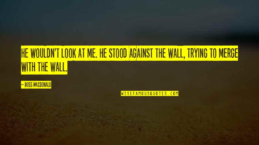 He Stood Me Up Quotes By Ross Macdonald: He wouldn't look at me. He stood against