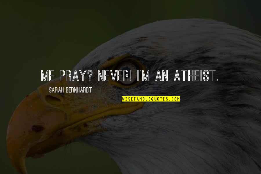 He Strung Me Along Quotes By Sarah Bernhardt: Me pray? Never! I'm an atheist.