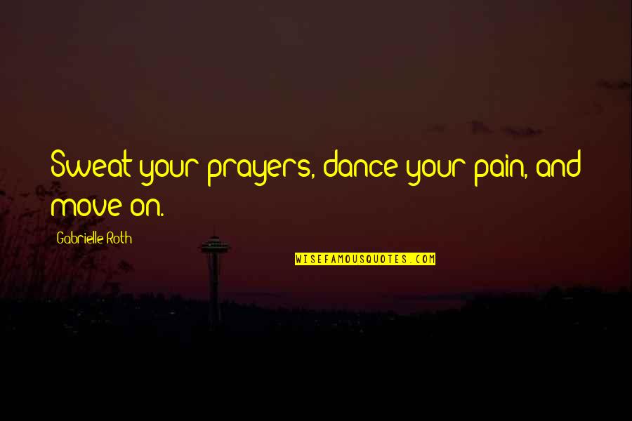 He Surprise Me Quotes By Gabrielle Roth: Sweat your prayers, dance your pain, and move He Surprise Me Quotes By Gabrielle Roth: Sweat your prayers, dance your pain, and move