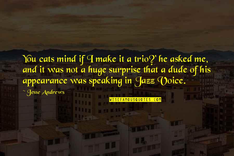 He Surprise Me Quotes By Jesse Andrews: You cats mind if I make it a He Surprise Me Quotes By Jesse Andrews: You cats mind if I make it a