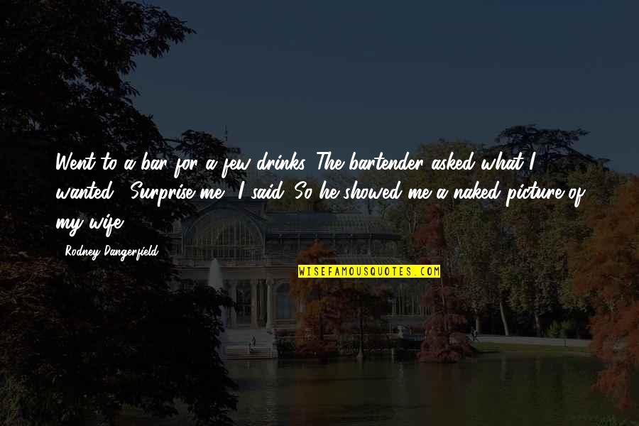 He Surprise Me Quotes By Rodney Dangerfield: Went to a bar for a few drinks. He Surprise Me Quotes By Rodney Dangerfield: Went to a bar for a few drinks.