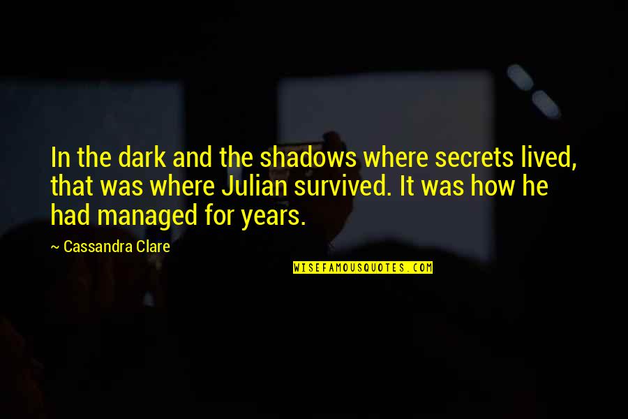 He Survived Quotes By Cassandra Clare: In the dark and the shadows where secrets